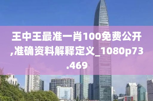 王中王最準一肖100免費公開,準確資料解釋定義_1080p73.469