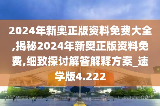 2024年新奧正版資料免費大全,揭秘2024年新奧正版資料免費,細致探討解答解釋方案_速學版4.222