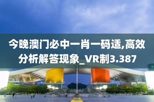 今晚澳門必中一肖一碼適,高效分析解答現(xiàn)象_VR制3.387