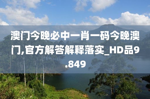 澳門今晚必中一肖一碼今晚澳門,官方解答解釋落實_HD品9.849