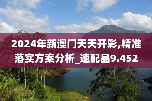 2024年新澳門天天開彩,精準落實方案分析_速配品9.452