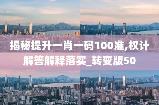 揭秘提升一肖一碼100準,權計解答解釋落實_轉變版50