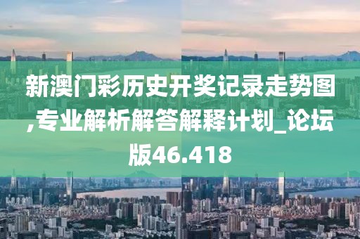 新澳門彩歷史開獎記錄走勢圖,專業(yè)解析解答解釋計劃_論壇版46.418