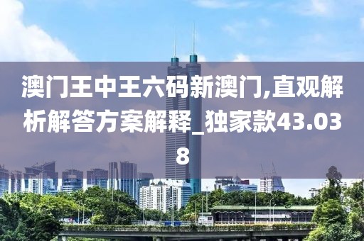 澳門王中王六碼新澳門,直觀解析解答方案解釋_獨家款43.038