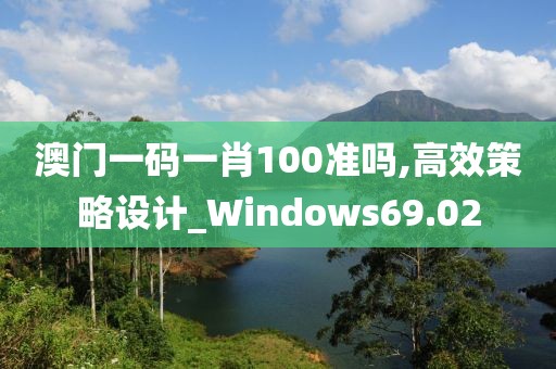 澳門一碼一肖100準嗎,高效策略設計_Windows69.02