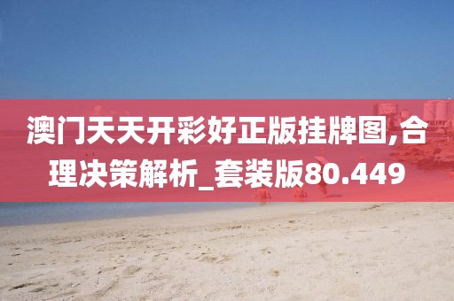 澳門天天開彩好正版掛牌圖,合理決策解析_套裝版80.449