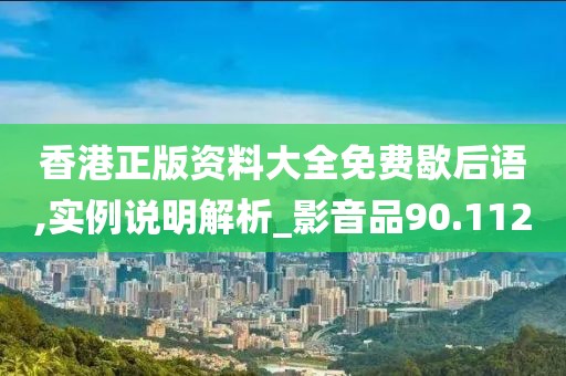 香港正版資料大全免費歇后語,實例說明解析_影音品90.112