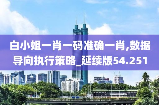 白小姐一肖一碼準(zhǔn)確一肖,數(shù)據(jù)導(dǎo)向執(zhí)行策略_延續(xù)版54.251