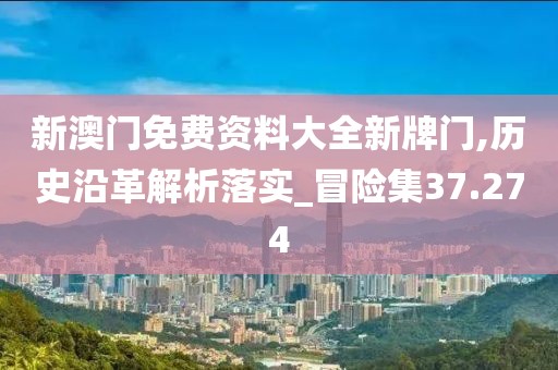 新澳門(mén)免費(fèi)資料大全新牌門(mén),歷史沿革解析落實(shí)_冒險(xiǎn)集37.274