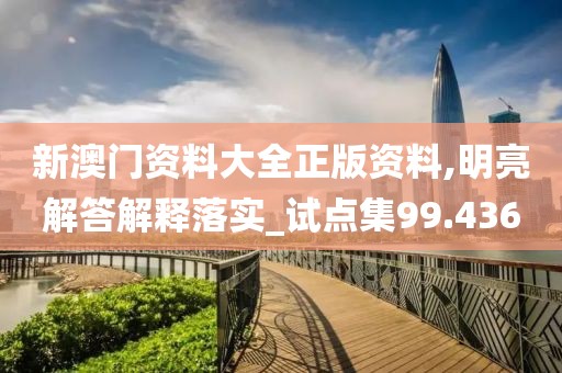 新澳門資料大全正版資料,明亮解答解釋落實_試點集99.436