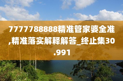 7777788888精準管家婆全準,精準落實解釋解答_終止集30.991