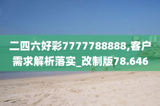 二四六好彩7777788888,客戶需求解析落實(shí)_改制版78.646