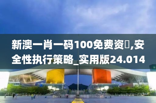 新澳一肖一碼100免費(fèi)資枓,安全性執(zhí)行策略_實(shí)用版24.014