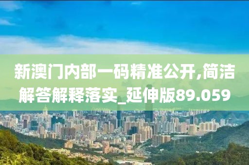 新澳門(mén)內(nèi)部一碼精準(zhǔn)公開(kāi),簡(jiǎn)潔解答解釋落實(shí)_延伸版89.059